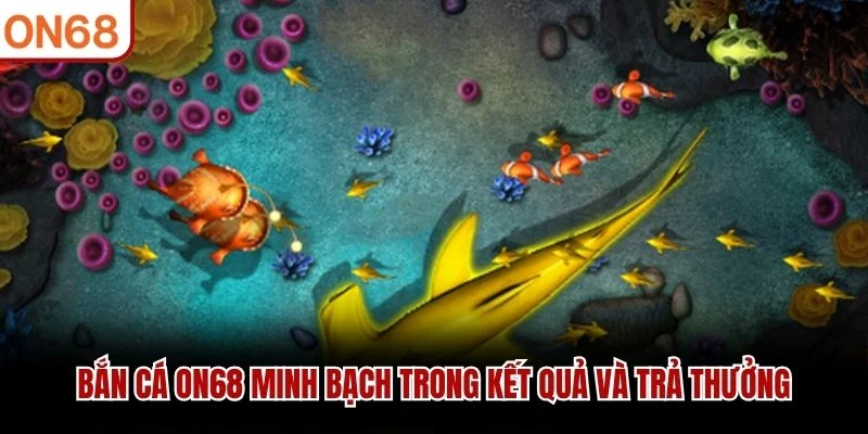 Bắn cá ON68 minh bạch trong kết quả và trả thưởng