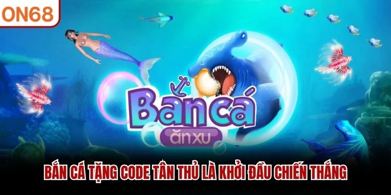 Bắn cá tặng code tân thủ là khởi đầu chiến thắng