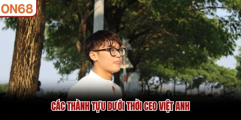 Các thành tựu dưới thời CEO Việt Anh