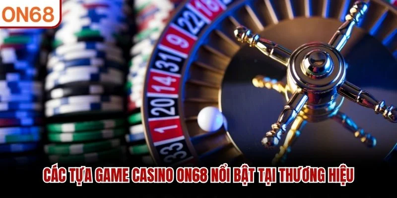 Các tựa game Casino ON68 nổi bật tại thương hiệu