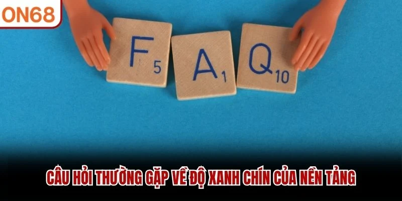 Câu hỏi thường gặp về độ xanh chín của nền tảng