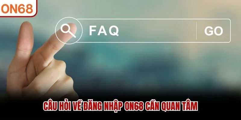 Câu hỏi về đăng nhập ON68 cần quan tâm