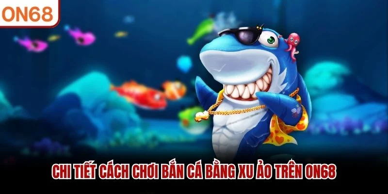 Chi tiết cách chơi bắn cá bằng xu ảo trên ON68