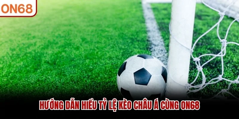 Hướng dẫn hiểu tỷ lệ kèo Châu Á cùng ON68