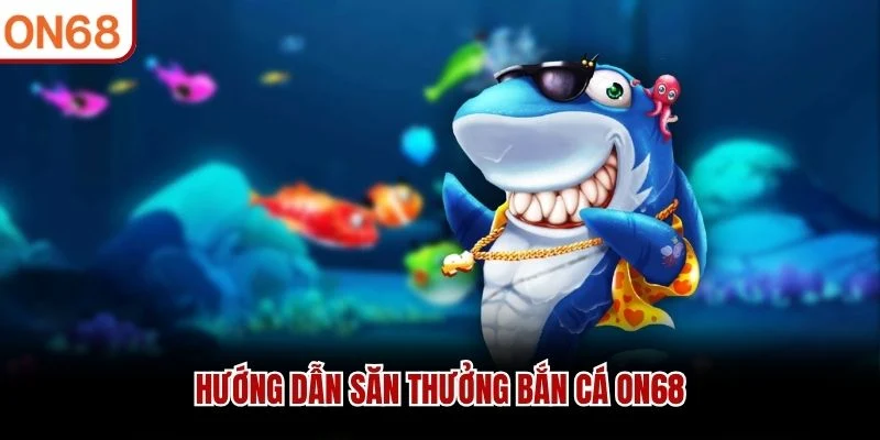 Hướng dẫn săn thưởng bắn cá ON68