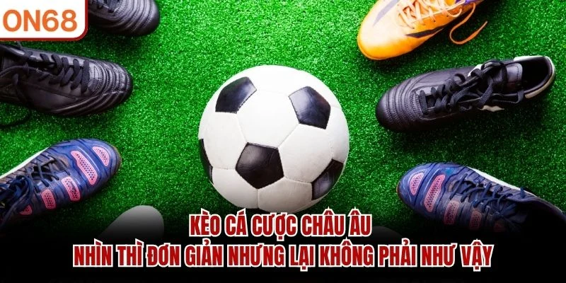 Kèo cá cược châu Âu nhìn thì đơn giản nhưng lại không phải như vậy