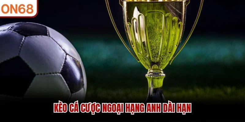 Kèo cá cược Ngoại Hạng Anh dài hạn