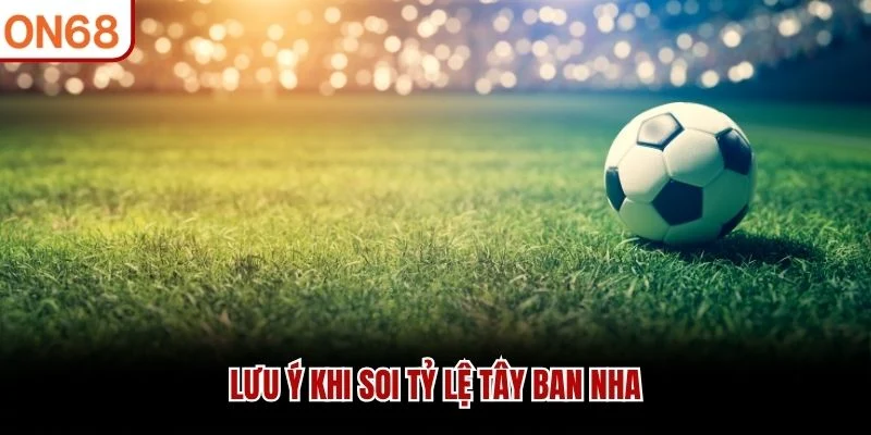 Lưu ý khi soi tỷ lệ Tây Ban Nha