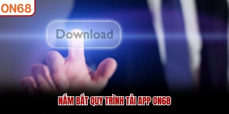 Nắm bắt quy trình tải app ON68