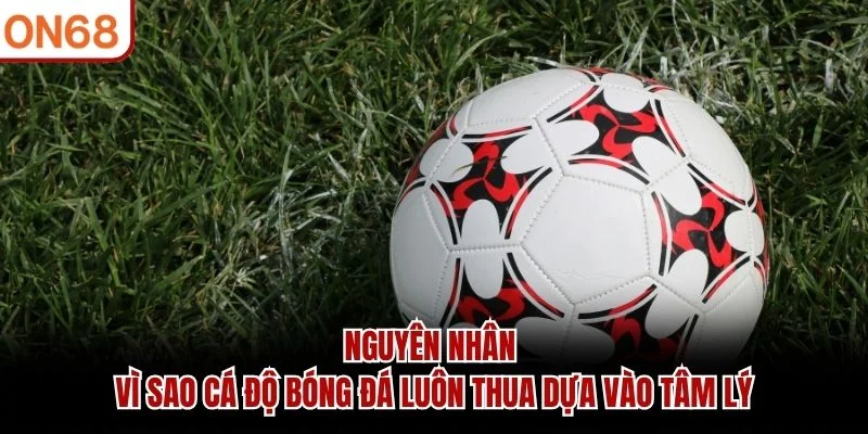 Nguyên nhân vì sao cá độ bóng đá luôn thua dựa vào tâm lý