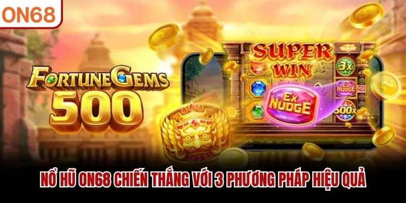 Nổ hũ ON68 chiến thắng với 3 phương pháp hiệu quả