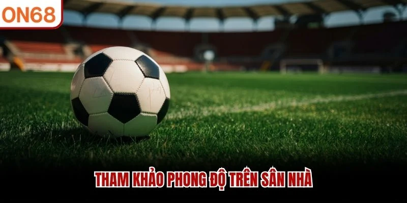 Tham khảo phong độ trên sân nhà
