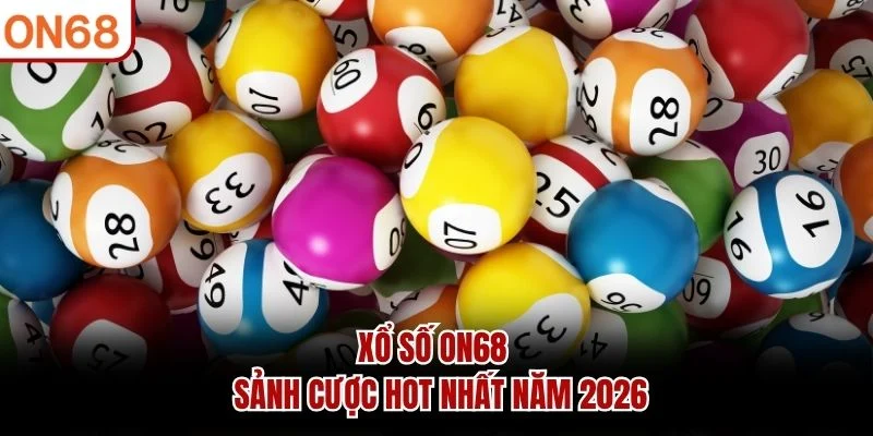 Xổ số ON68 - Sảnh cược hot nhất năm 2026